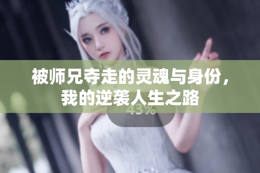 被师兄夺走的灵魂与身份，我的逆袭人生之路