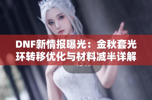 DNF新情报曝光：金秋套光环转移优化与材料减半详解