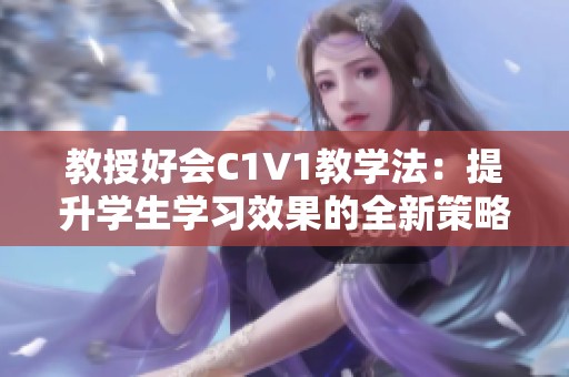 教授好会C1V1教学法：提升学生学习效果的全新策略