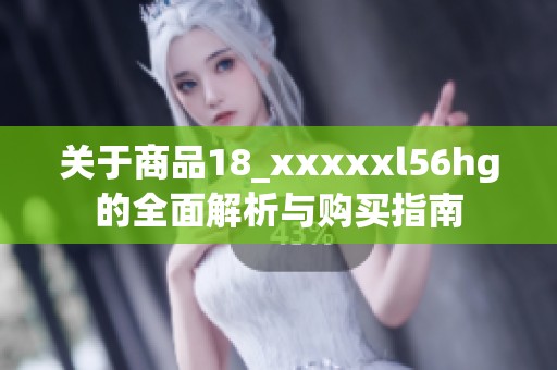 关于商品18_xxxxxl56hg的全面解析与购买指南