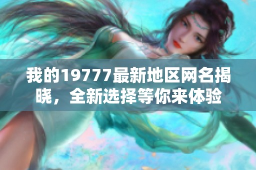 我的19777最新地区网名揭晓，全新选择等你来体验