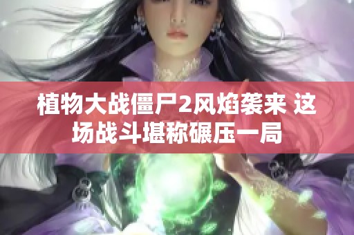 植物大战僵尸2风焰袭来 这场战斗堪称碾压一局