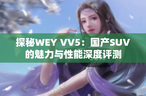 探秘WEY VV5：国产SUV的魅力与性能深度评测