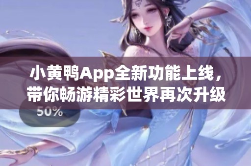 小黄鸭App全新功能上线，带你畅游精彩世界再次升级体验