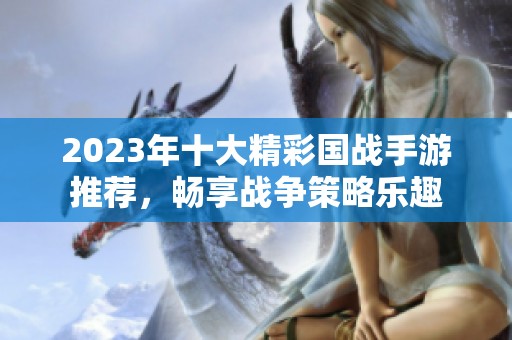 2023年十大精彩国战手游推荐，畅享战争策略乐趣