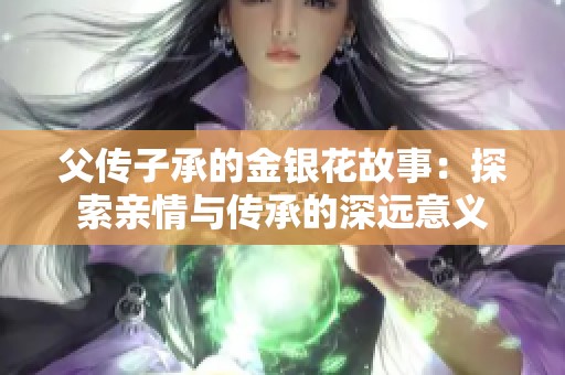 父传子承的金银花故事：探索亲情与传承的深远意义