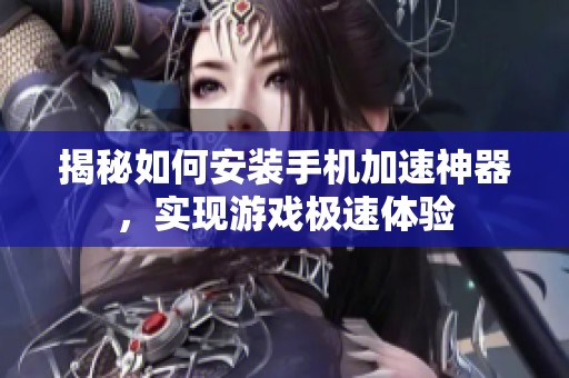 揭秘如何安装手机加速神器，实现游戏极速体验