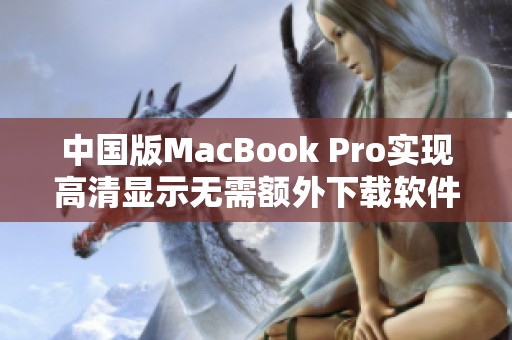 中国版MacBook Pro实现高清显示无需额外下载软件