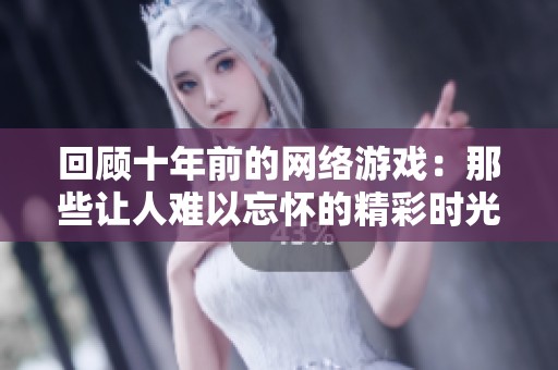 回顾十年前的网络游戏：那些让人难以忘怀的精彩时光