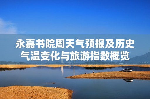 永嘉书院周天气预报及历史气温变化与旅游指数概览