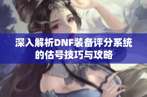 深入解析DNF装备评分系统的估号技巧与攻略