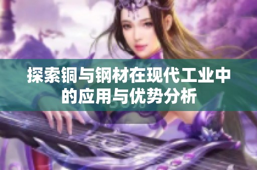 探索铜与钢材在现代工业中的应用与优势分析