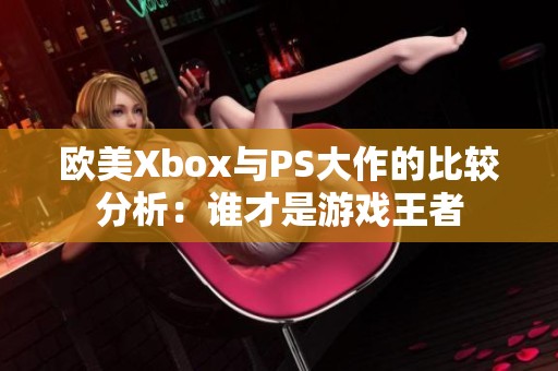 欧美Xbox与PS大作的比较分析：谁才是游戏王者