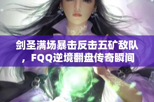 剑圣满场暴击反击五矿敌队，FQQ逆境翻盘传奇瞬间