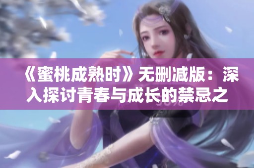 《蜜桃成熟时》无删减版：深入探讨青春与成长的禁忌之恋