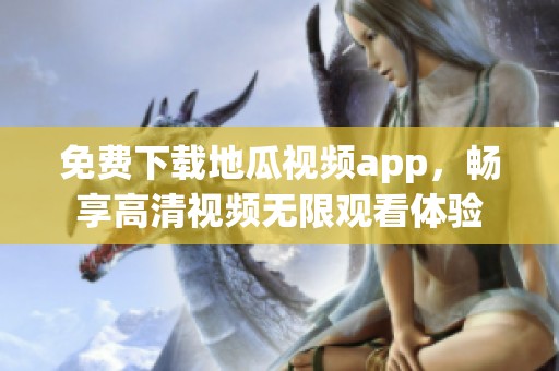 免费下载地瓜视频app，畅享高清视频无限观看体验