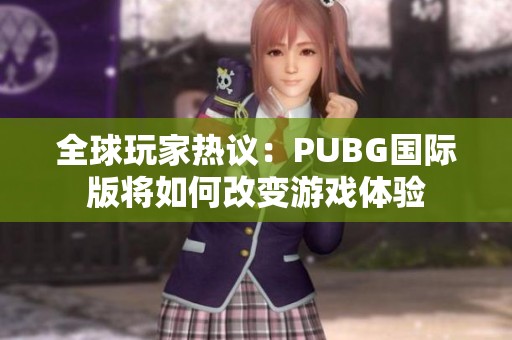 全球玩家热议：PUBG国际版将如何改变游戏体验