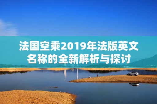 法国空乘2019年法版英文名称的全新解析与探讨