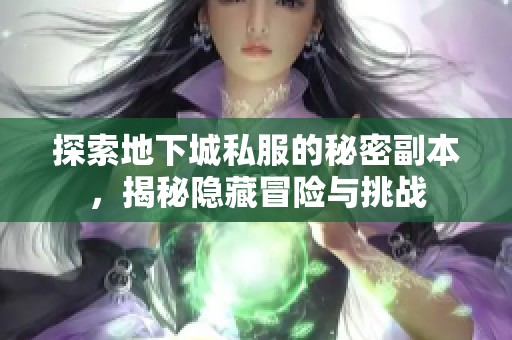 探索地下城私服的秘密副本，揭秘隐藏冒险与挑战