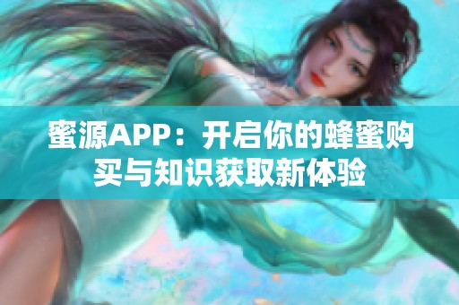 蜜源APP：开启你的蜂蜜购买与知识获取新体验