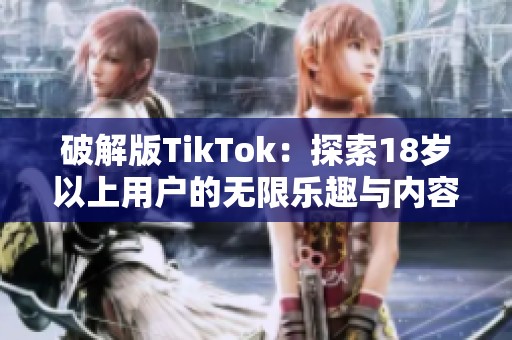 破解版TikTok：探索18岁以上用户的无限乐趣与内容