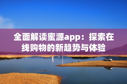 全面解读蜜源app：探索在线购物的新趋势与体验