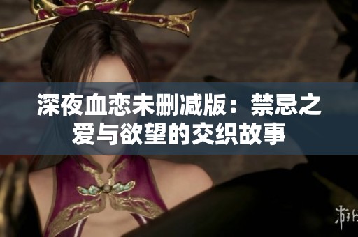 深夜血恋未删减版：禁忌之爱与欲望的交织故事