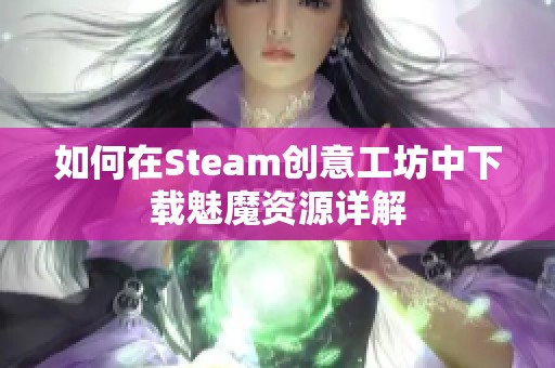 如何在Steam创意工坊中下载魅魔资源详解