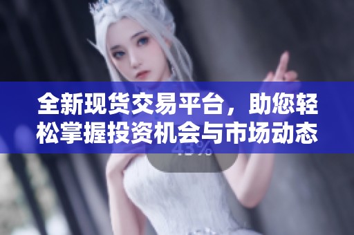 全新现货交易平台，助您轻松掌握投资机会与市场动态
