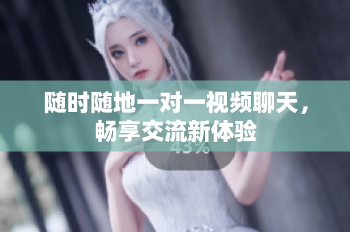 随时随地一对一视频聊天，畅享交流新体验