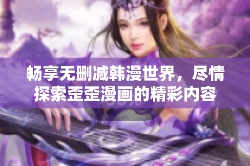 畅享无删减韩漫世界，尽情探索歪歪漫画的精彩内容