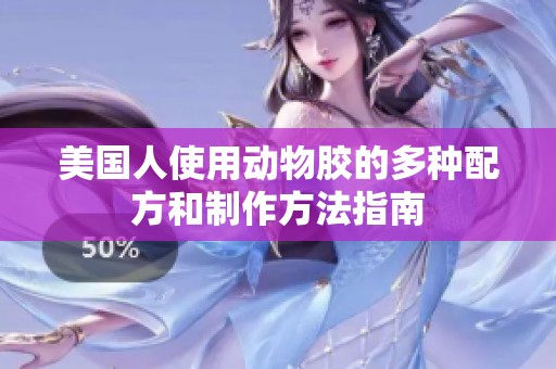 美国人使用动物胶的多种配方和制作方法指南