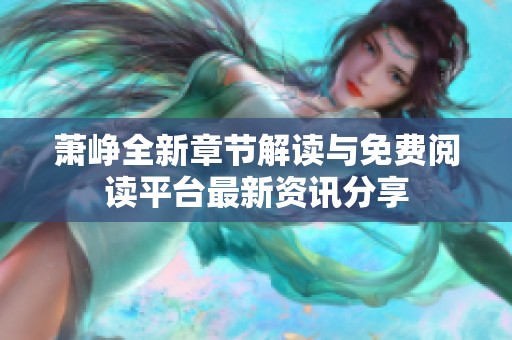 萧峥全新章节解读与免费阅读平台最新资讯分享