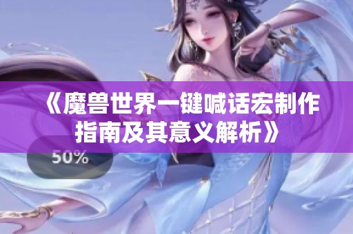 《魔兽世界一键喊话宏制作指南及其意义解析》