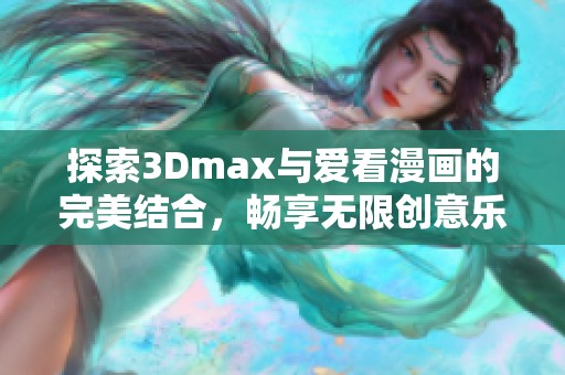 探索3Dmax与爱看漫画的完美结合，畅享无限创意乐趣