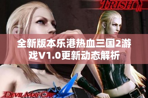 全新版本乐港热血三国2游戏V1.0更新动态解析