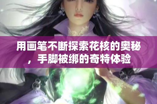 用画笔不断探索花核的奥秘，手脚被绑的奇特体验