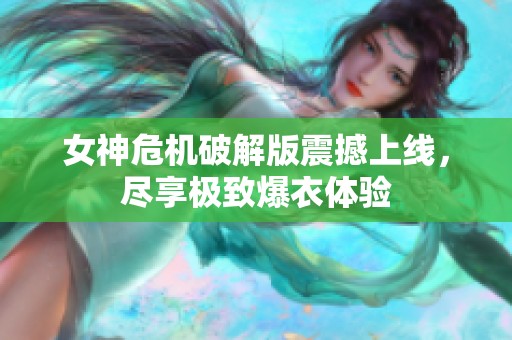 女神危机破解版震撼上线，尽享极致爆衣体验