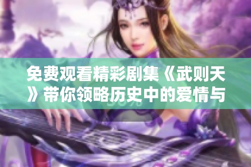 免费观看精彩剧集《武则天》带你领略历史中的爱情与权力较量