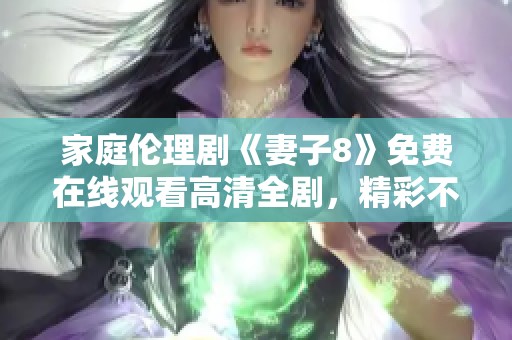 家庭伦理剧《妻子8》免费在线观看高清全剧，精彩不容错过