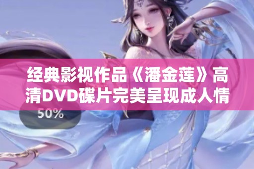 经典影视作品《潘金莲》高清DVD碟片完美呈现成人情感世界