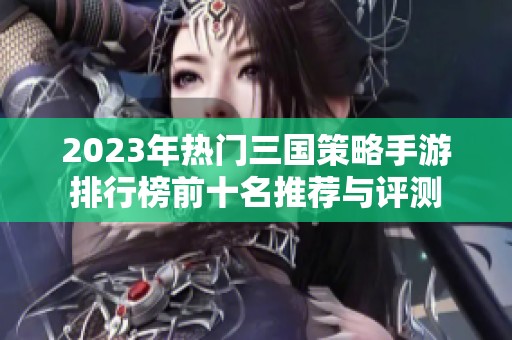 2023年热门三国策略手游排行榜前十名推荐与评测