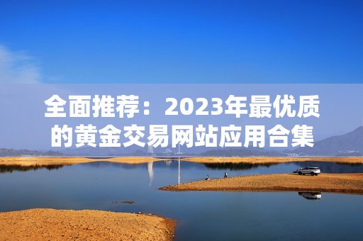 全面推荐：2023年最优质的黄金交易网站应用合集