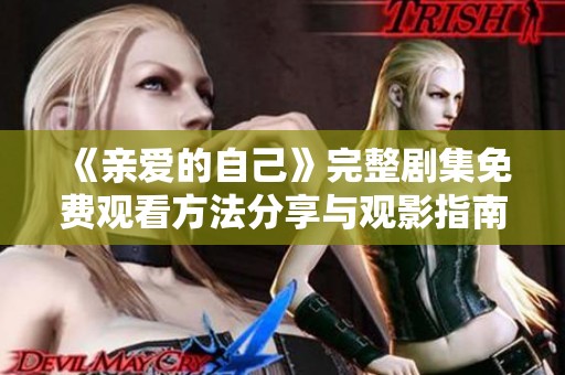 《亲爱的自己》完整剧集免费观看方法分享与观影指南