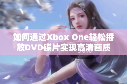 如何通过Xbox One轻松播放DVD碟片实现高清画质