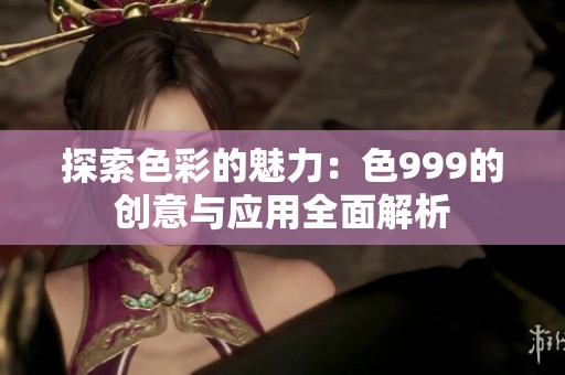 探索色彩的魅力：色999的创意与应用全面解析