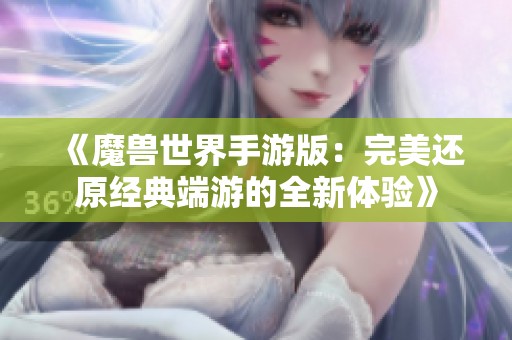 《魔兽世界手游版：完美还原经典端游的全新体验》