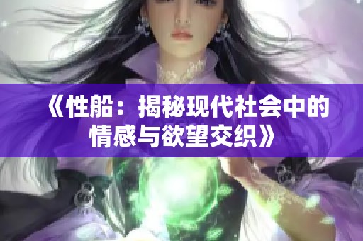 《性船：揭秘现代社会中的情感与欲望交织》