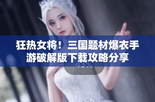 狂热女将！三国题材爆衣手游破解版下载攻略分享