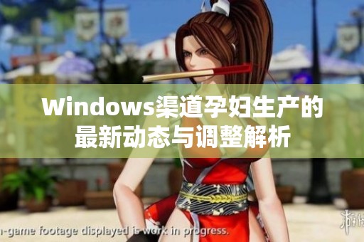 Windows渠道孕妇生产的最新动态与调整解析